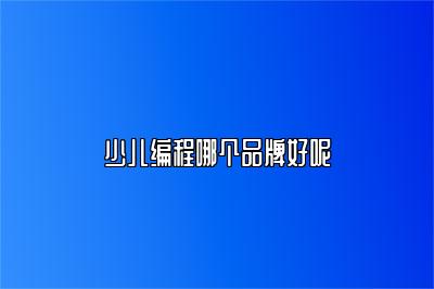 少儿编程哪个品牌好呢 