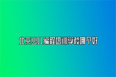 北京少儿编程培训学校哪个好 