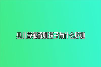少儿学编程对孩子有什么好处 