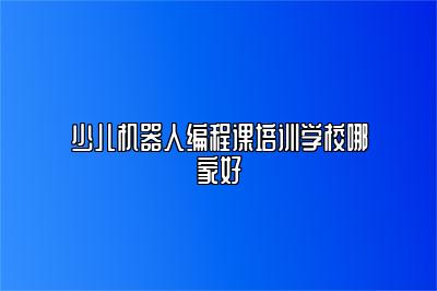 少儿机器人编程课培训学校哪家好 