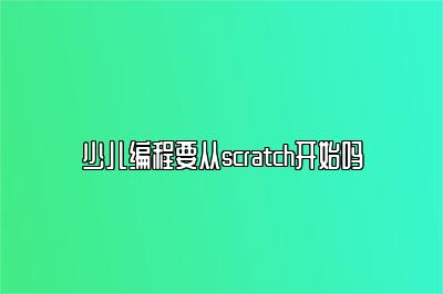 少儿编程要从scratch开始吗 