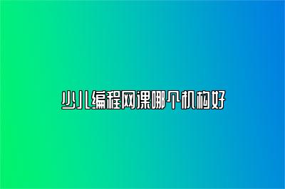 少儿编程网课哪个机构好