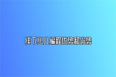 线下少儿编程优势和劣势