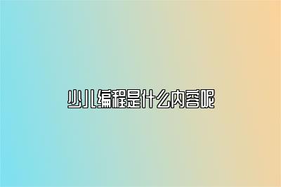 少儿编程是什么内容呢 