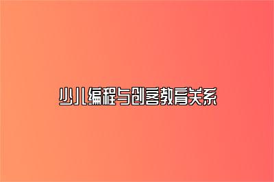 少儿编程与创客教育关系 