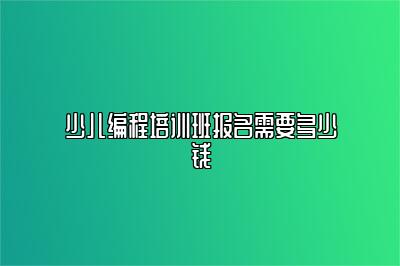 少儿编程培训班报名需要多少钱 