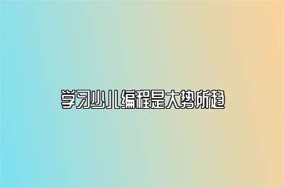 学习少儿编程是大势所趋 