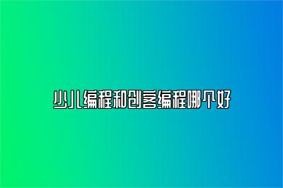 少儿编程和创客编程哪个好 