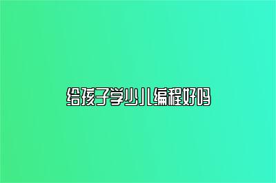 给孩子学少儿编程好吗 