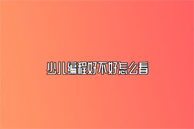 少儿编程好不好怎么看 