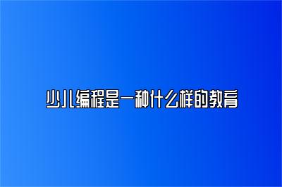 少儿编程是一种什么样的教育