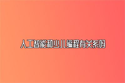 人工智能和少儿编程有关系吗 
