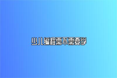 少儿编程需不需要学 
