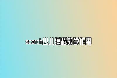 scarch少儿编程教学作用 