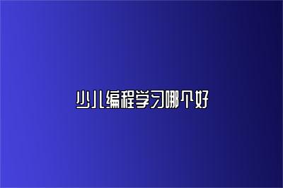 少儿编程学习哪个好 