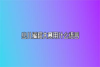 少儿编程大赛用什么语言 