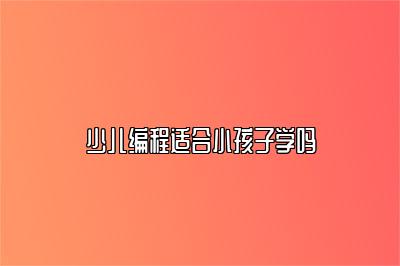 少儿编程适合小孩子学吗 