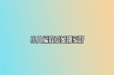 少儿编程启蒙哪家好 