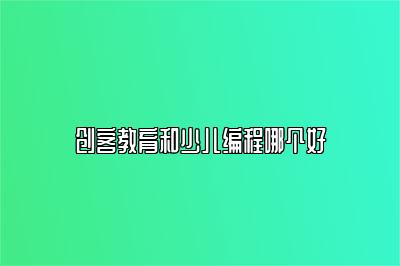 创客教育和少儿编程哪个好 