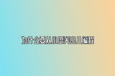 为什么要从小培养少儿编程