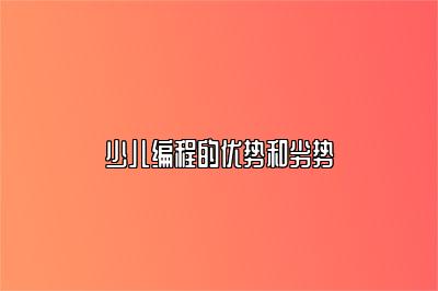 少儿编程的优势和劣势 