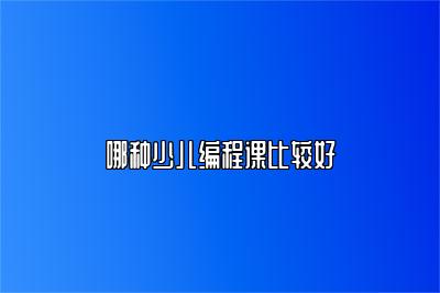 哪种少儿编程课比较好 