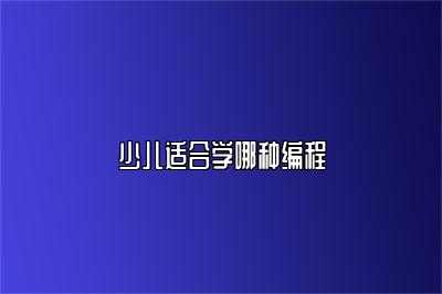 少儿适合学哪种编程 
