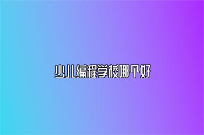 少儿编程学校哪个好 