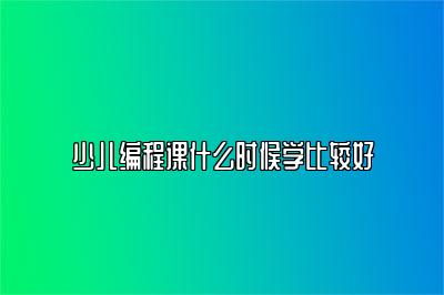 少儿编程课什么时候学比较好 