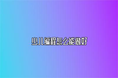 少儿编程怎么能做好 