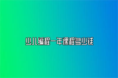 少儿编程一年课程多少钱 