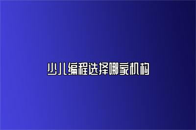 少儿编程选择哪家机构 