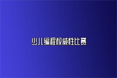 少儿编程竞赛解读，参与比赛的重要性探究 