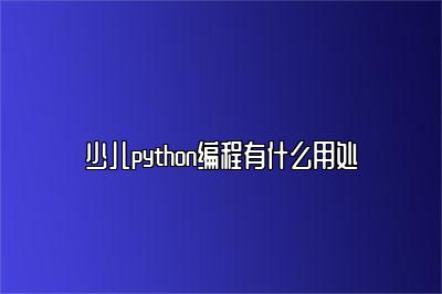 少儿python编程有什么用处 