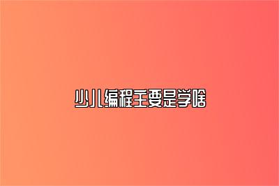 少儿编程主要是学啥 