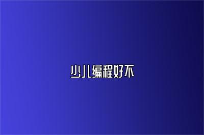 少儿编程好不
