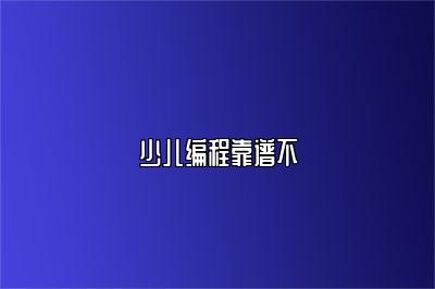 少儿编程靠谱不 