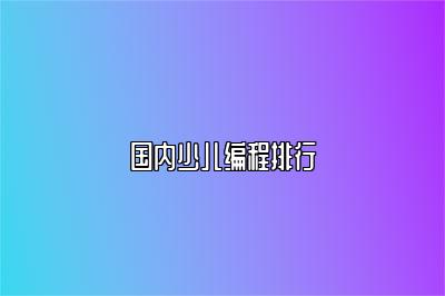 国内少儿编程排行 