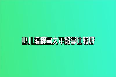 少儿编程多大年龄学比较好 
