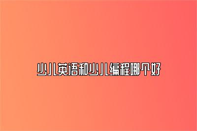 少儿英语和少儿编程哪个好