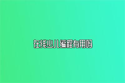 在线少儿编程有用吗 