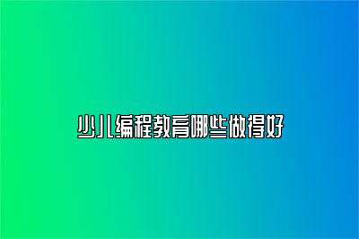 少儿编程教育哪些做得好 