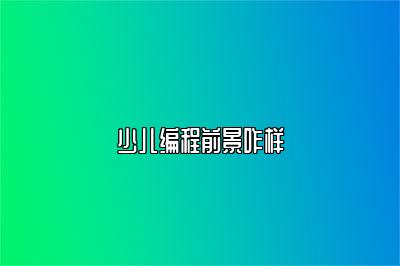 少儿编程前景咋样