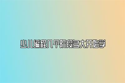 少儿编程几个阶段多大开始学 