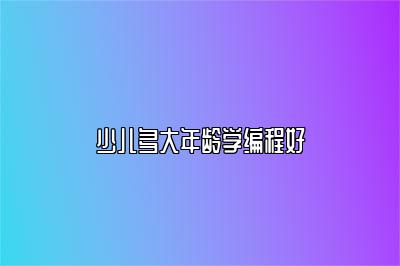 少儿编程几岁可以开始学习？科学指导建议 