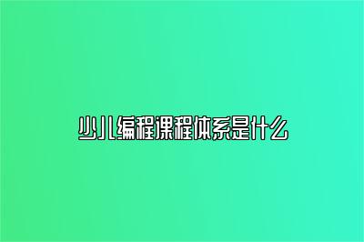 少儿编程课程体系是什么 