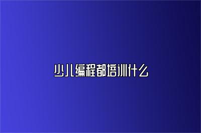 少儿编程都培训什么 