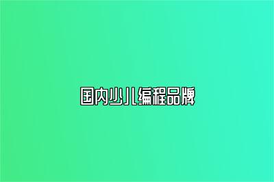 国内少儿编程品牌 