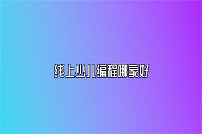 线上少儿编程哪家好 