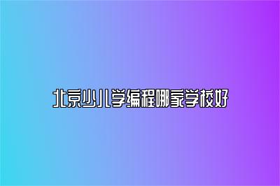 北京少儿学编程哪家学校好 